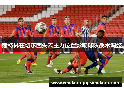 斯特林在切尔西失去主力位置影响球队战术调整 斯特林在切尔西失去主力位置影响球队战术调整