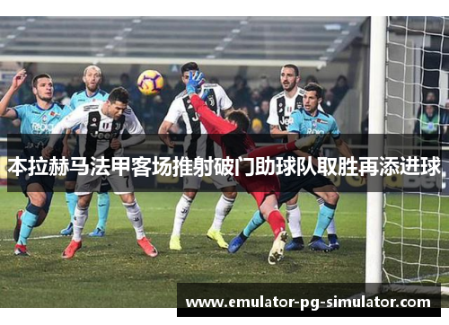 本拉赫马法甲客场推射破门助球队取胜再添进球 本拉赫马法甲客场推射破门助球队取胜再添进球
