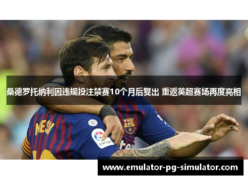 桑德罗托纳利因违规投注禁赛10个月后复出 重返英超赛场再度亮相