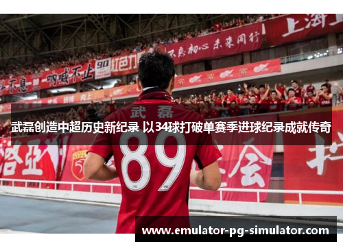 武磊创造中超历史新纪录 以34球打破单赛季进球纪录成就传奇 武磊创造中超历史新纪录 以34球打破单赛季进球纪录成就传奇