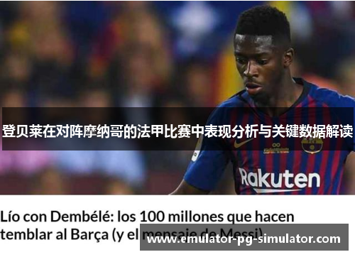登贝莱在对阵摩纳哥的法甲比赛中表现分析与关键数据解读 登贝莱在对阵摩纳哥的法甲比赛中表现分析与关键数据解读