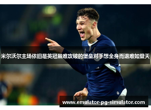 米尔沃尔主场依旧是英冠最难攻破的堡垒对手想全身而退难如登天 米尔沃尔主场依旧是英冠最难攻破的堡垒对手想全身而退难如登天