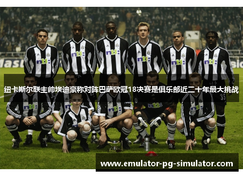 纽卡斯尔联主帅埃迪豪称对阵巴萨欧冠18决赛是俱乐部近二十年最大挑战 纽卡斯尔联主帅埃迪豪称对阵巴萨欧冠18决赛是俱乐部近二十年最大挑战