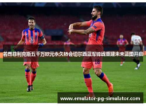 若昂菲利克斯五千万欧元永久转会切尔西蓝军锋线重建未来蓝图开启 若昂菲利克斯五千万欧元永久转会切尔西蓝军锋线重建未来蓝图开启