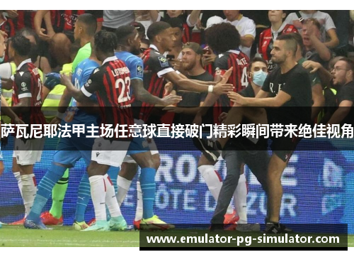 萨瓦尼耶法甲主场任意球直接破门精彩瞬间带来绝佳视角