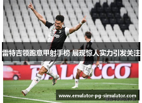 雷特吉领跑意甲射手榜 展现惊人实力引发关注 雷特吉领跑意甲射手榜 展现惊人实力引发关注