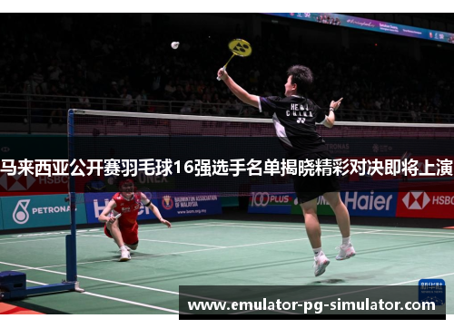 马来西亚公开赛羽毛球16强选手名单揭晓精彩对决即将上演