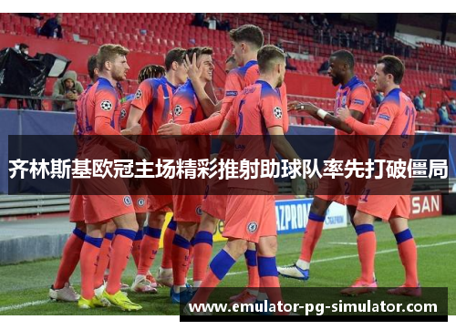 齐林斯基欧冠主场精彩推射助球队率先打破僵局