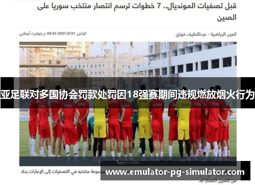 亚足联对多国协会罚款处罚因18强赛期间违规燃放烟火行为