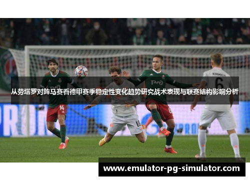 从劳塔罗对阵马赛看德甲赛季稳定性变化趋势研究战术表现与联赛结构影响分析