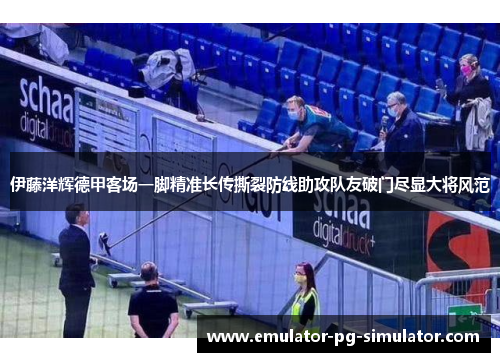 伊藤洋辉德甲客场一脚精准长传撕裂防线助攻队友破门尽显大将风范