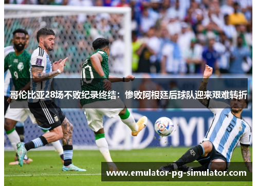 哥伦比亚28场不败纪录终结：惨败阿根廷后球队迎来艰难转折