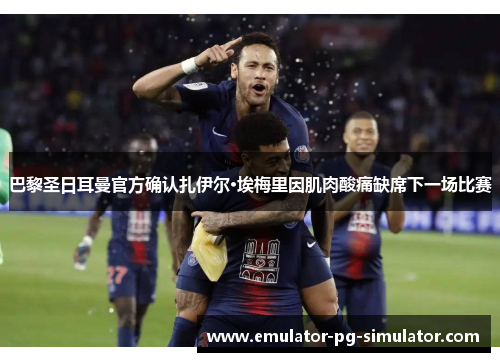 巴黎圣日耳曼官方确认扎伊尔·埃梅里因肌肉酸痛缺席下一场比赛