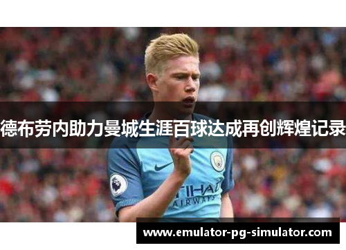 德布劳内助力曼城生涯百球达成再创辉煌记录