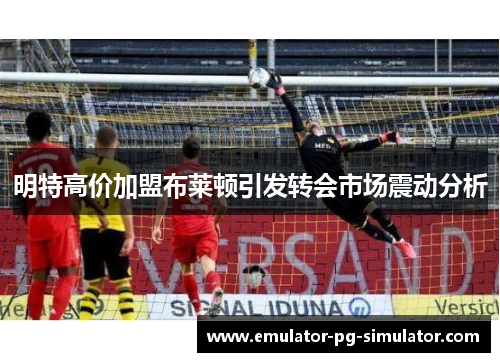 明特高价加盟布莱顿引发转会市场震动分析