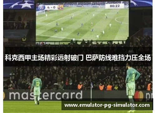 科克西甲主场精彩远射破门 巴萨防线难挡力压全场