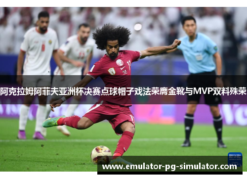阿克拉姆阿菲夫亚洲杯决赛点球帽子戏法荣膺金靴与MVP双料殊荣