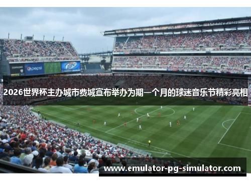 2026世界杯主办城市费城宣布举办为期一个月的球迷音乐节精彩亮相 2026世界杯主办城市费城宣布举办为期一个月的球迷音乐节精彩亮相