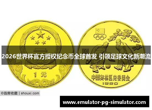 2026世界杯官方授权纪念币全球首发 引领足球文化新潮流 2026世界杯官方授权纪念币全球首发 引领足球文化新潮流
