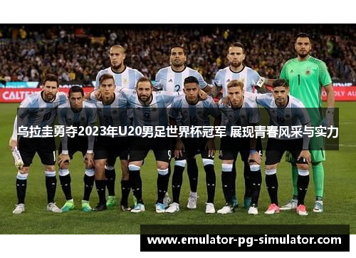 乌拉圭勇夺2023年U20男足世界杯冠军 展现青春风采与实力 乌拉圭勇夺2023年U20男足世界杯冠军 展现青春风采与实力