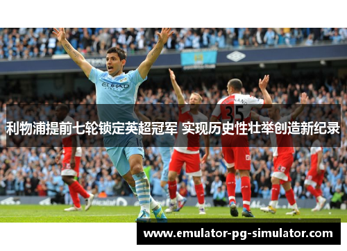 利物浦提前七轮锁定英超冠军 实现历史性壮举创造新纪录 利物浦提前七轮锁定英超冠军 实现历史性壮举创造新纪录