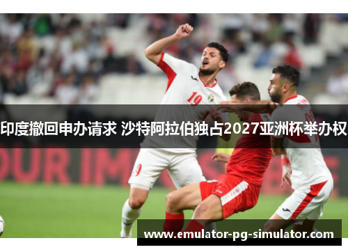 印度撤回申办请求 沙特阿拉伯独占2027亚洲杯举办权