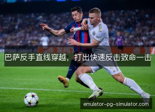 巴萨反手直线穿越，打出快速反击致命一击