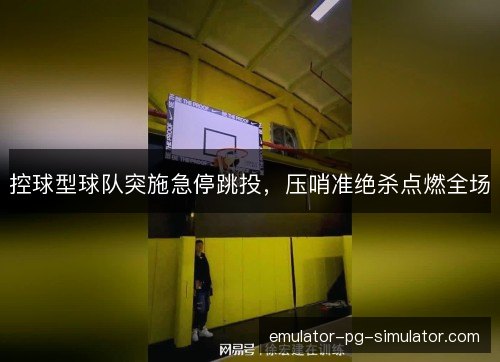 控球型球队突施急停跳投，压哨准绝杀点燃全场