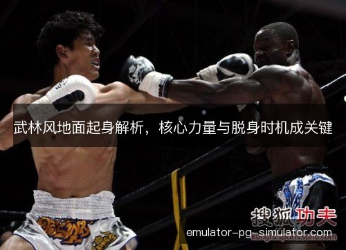 武林风地面起身解析,核心力量与脱身时机成关键 武林风地面起身解析,核心力量与脱身时机成关键